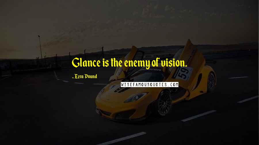 Ezra Pound Quotes: Glance is the enemy of vision.