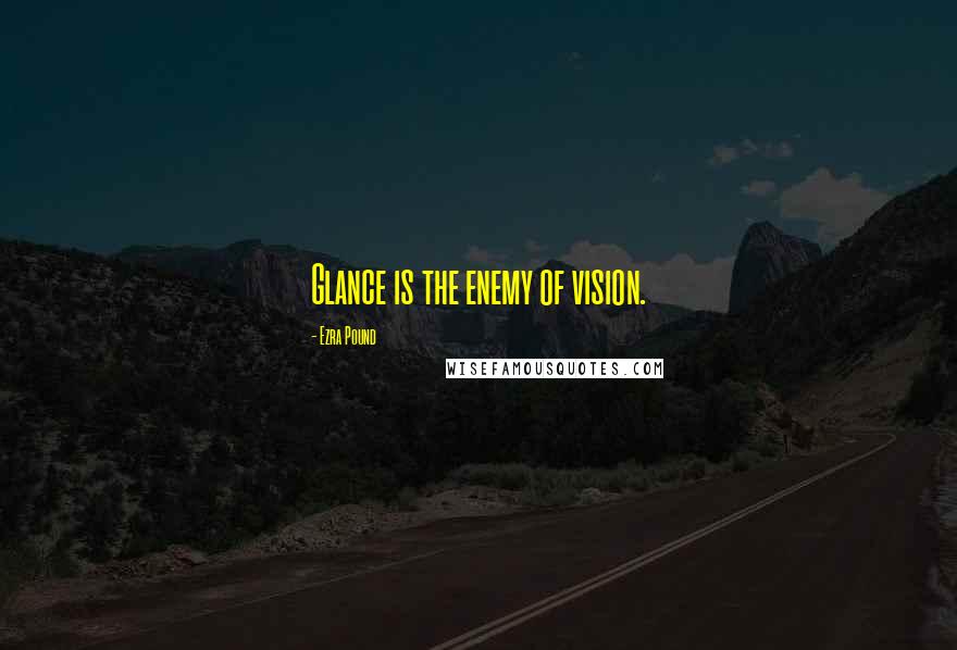 Ezra Pound Quotes: Glance is the enemy of vision.