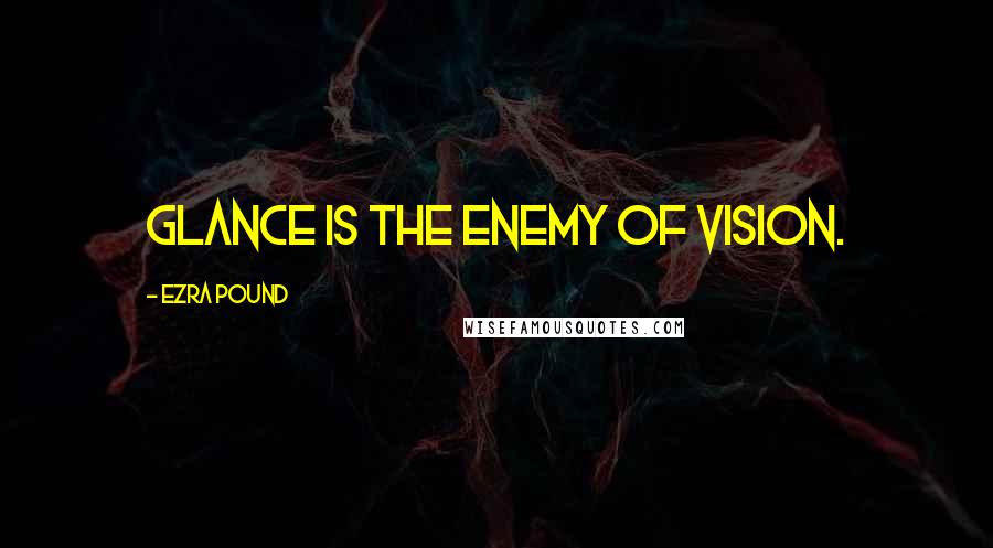 Ezra Pound Quotes: Glance is the enemy of vision.