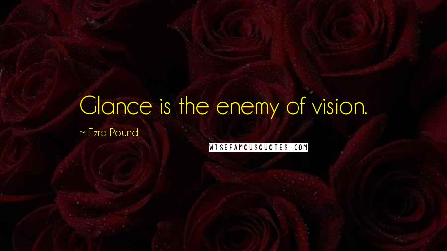 Ezra Pound Quotes: Glance is the enemy of vision.