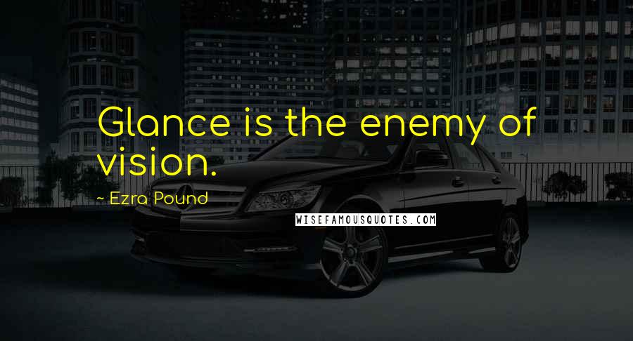 Ezra Pound Quotes: Glance is the enemy of vision.