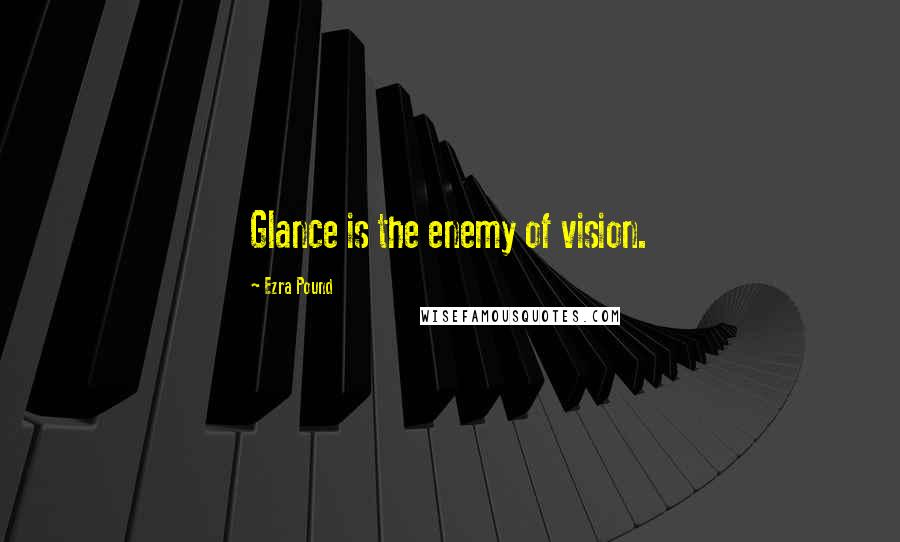 Ezra Pound Quotes: Glance is the enemy of vision.