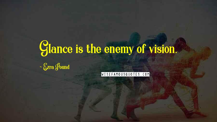 Ezra Pound Quotes: Glance is the enemy of vision.