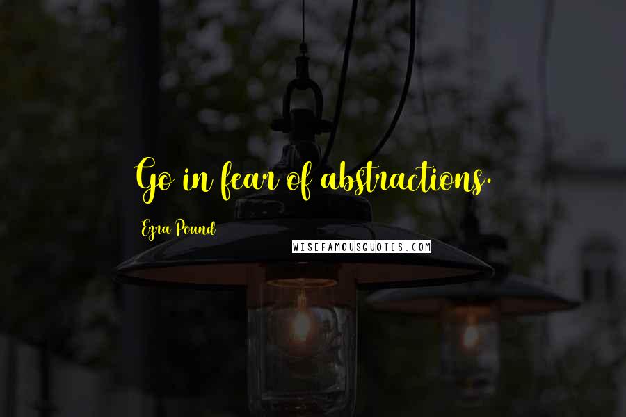 Ezra Pound Quotes: Go in fear of abstractions.