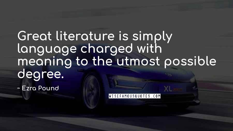 Ezra Pound Quotes: Great literature is simply language charged with meaning to the utmost possible degree.