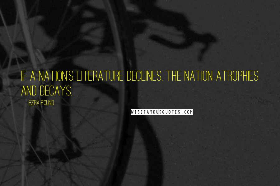 Ezra Pound Quotes: If a nation's literature declines, the nation atrophies and decays.