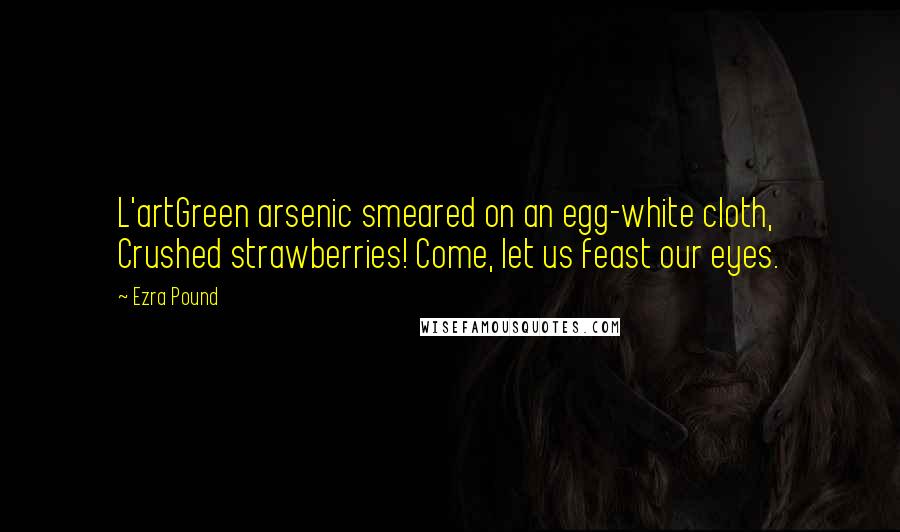 Ezra Pound Quotes: L'artGreen arsenic smeared on an egg-white cloth, Crushed strawberries! Come, let us feast our eyes.