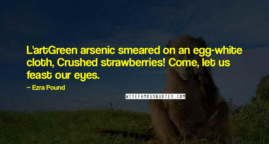 Ezra Pound Quotes: L'artGreen arsenic smeared on an egg-white cloth, Crushed strawberries! Come, let us feast our eyes.