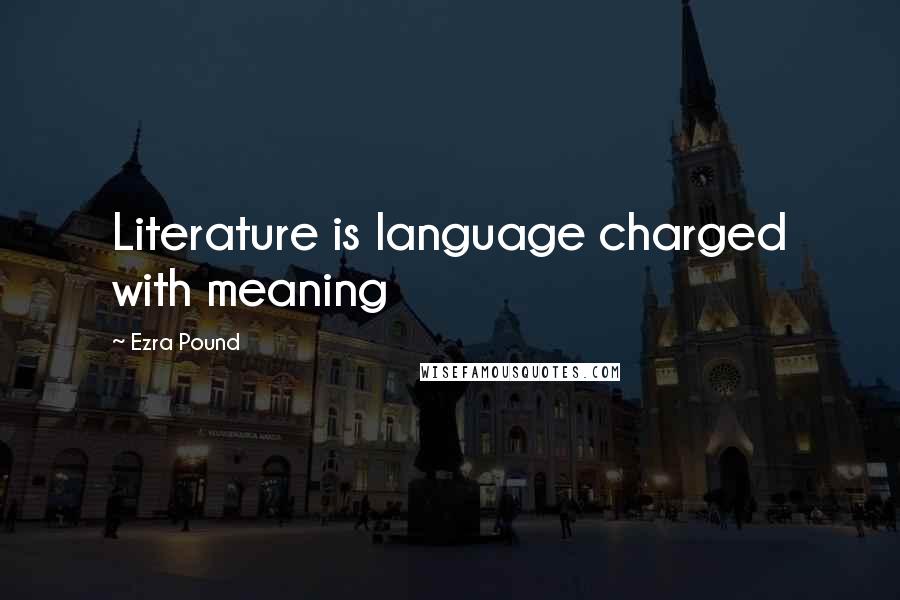 Ezra Pound Quotes: Literature is language charged with meaning