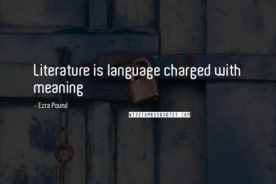 Ezra Pound Quotes: Literature is language charged with meaning