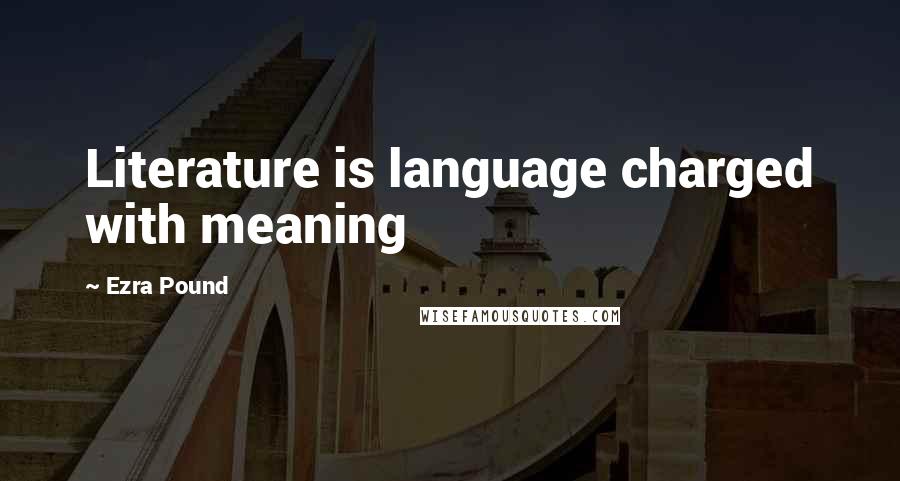 Ezra Pound Quotes: Literature is language charged with meaning