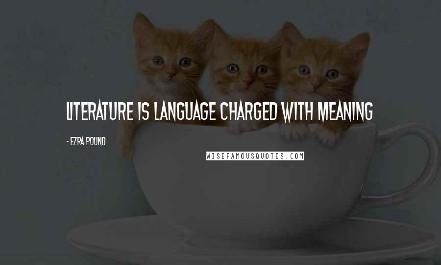Ezra Pound Quotes: Literature is language charged with meaning