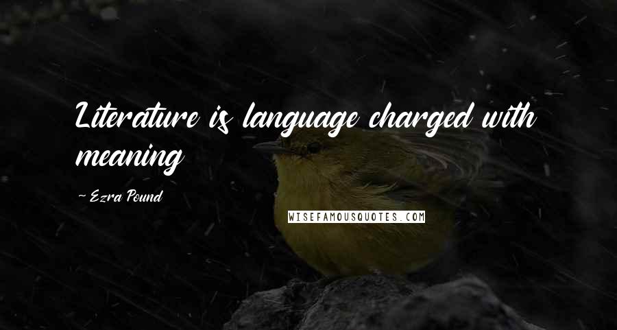 Ezra Pound Quotes: Literature is language charged with meaning