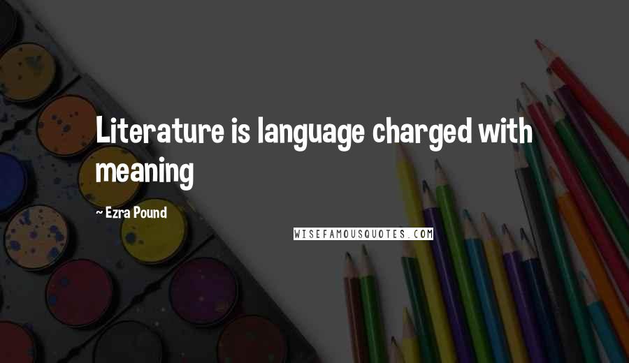 Ezra Pound Quotes: Literature is language charged with meaning