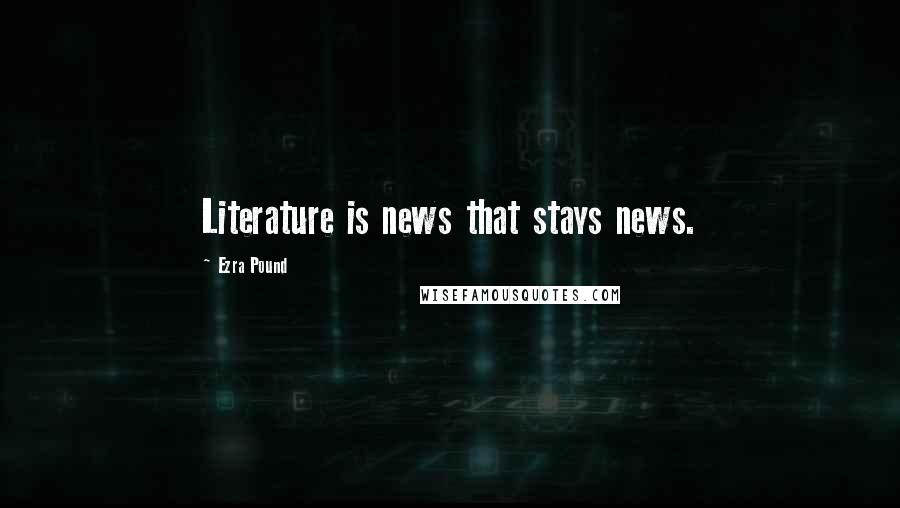 Ezra Pound Quotes: Literature is news that stays news.
