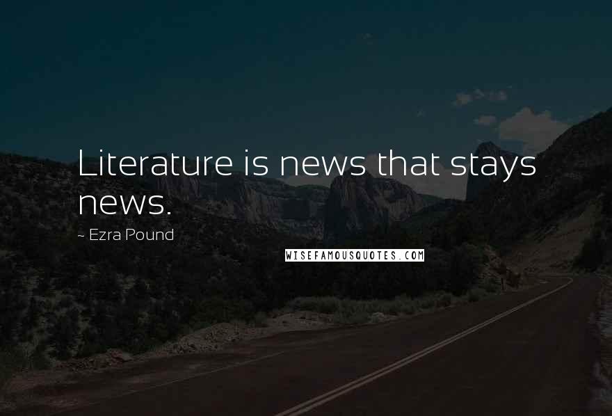 Ezra Pound Quotes: Literature is news that stays news.