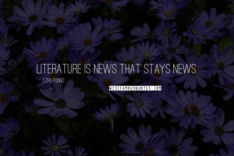 Ezra Pound Quotes: Literature is news that stays news.
