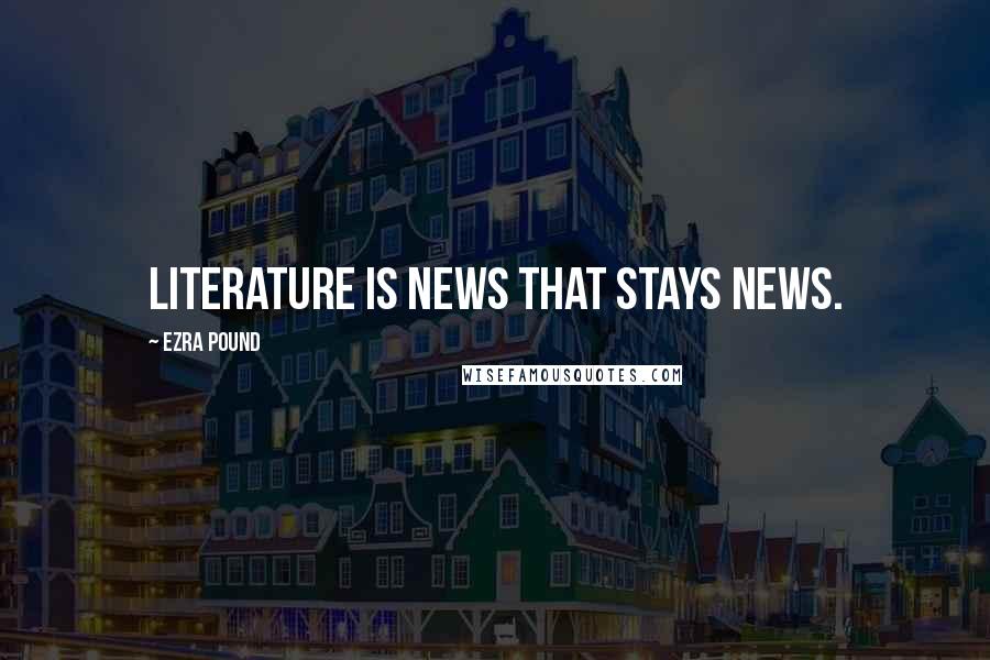 Ezra Pound Quotes: Literature is news that stays news.