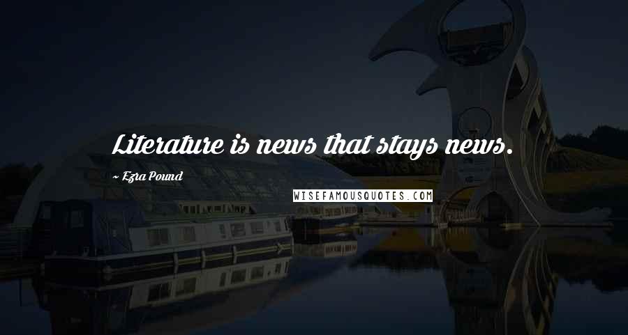 Ezra Pound Quotes: Literature is news that stays news.