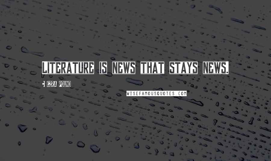 Ezra Pound Quotes: Literature is news that stays news.
