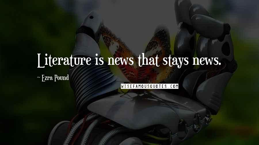 Ezra Pound Quotes: Literature is news that stays news.