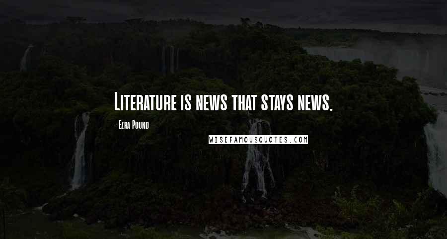 Ezra Pound Quotes: Literature is news that stays news.