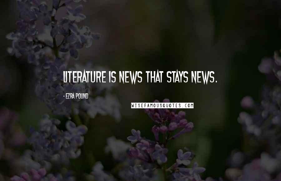 Ezra Pound Quotes: Literature is news that stays news.