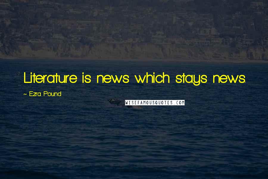 Ezra Pound Quotes: Literature is news which stays news.