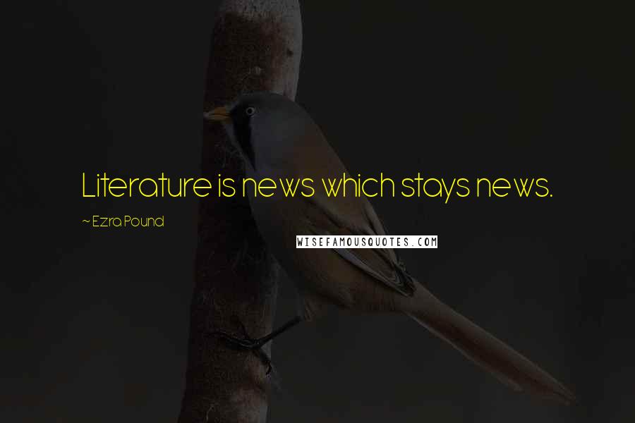 Ezra Pound Quotes: Literature is news which stays news.