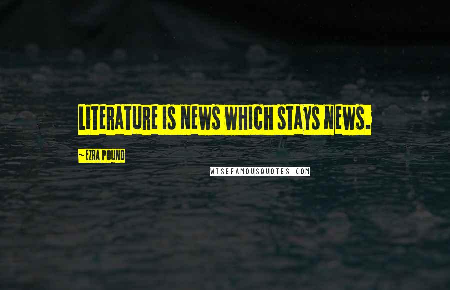 Ezra Pound Quotes: Literature is news which stays news.