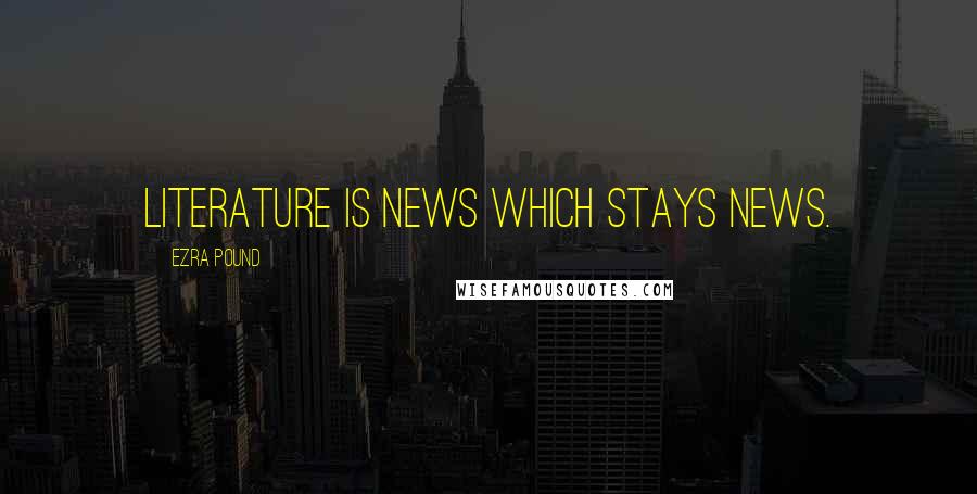 Ezra Pound Quotes: Literature is news which stays news.