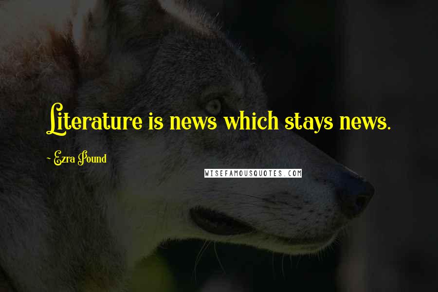 Ezra Pound Quotes: Literature is news which stays news.