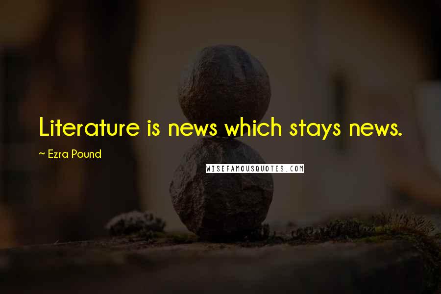 Ezra Pound Quotes: Literature is news which stays news.