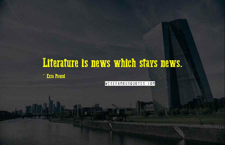 Ezra Pound Quotes: Literature is news which stays news.
