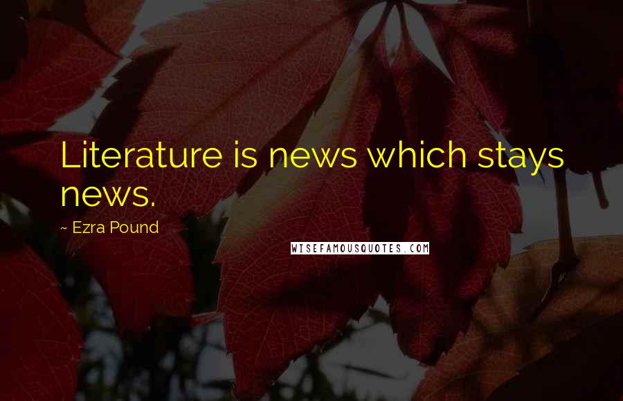 Ezra Pound Quotes: Literature is news which stays news.