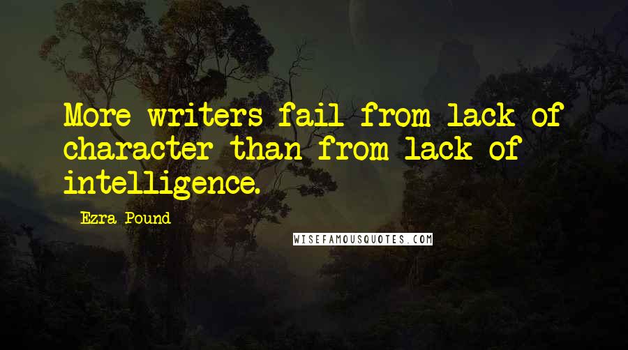 Ezra Pound Quotes: More writers fail from lack of character than from lack of intelligence.