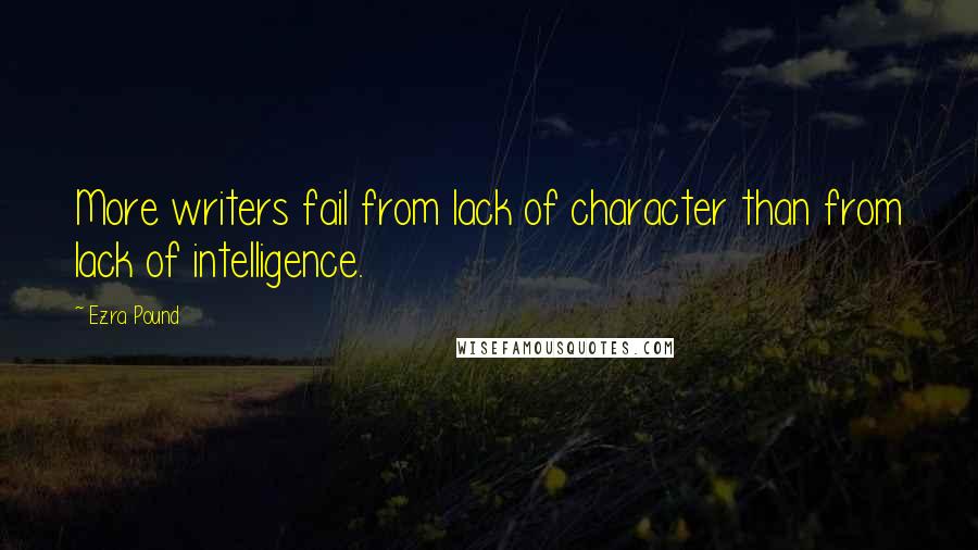 Ezra Pound Quotes: More writers fail from lack of character than from lack of intelligence.