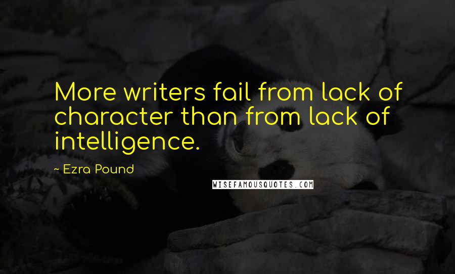 Ezra Pound Quotes: More writers fail from lack of character than from lack of intelligence.