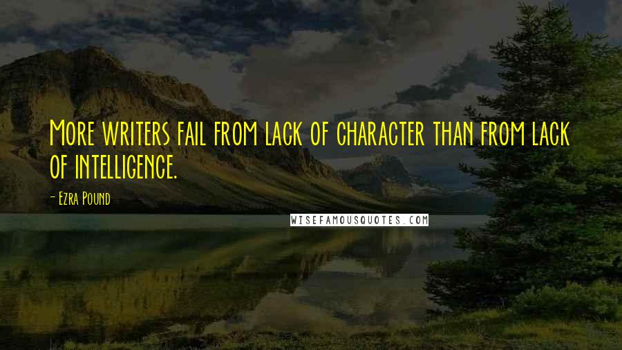 Ezra Pound Quotes: More writers fail from lack of character than from lack of intelligence.