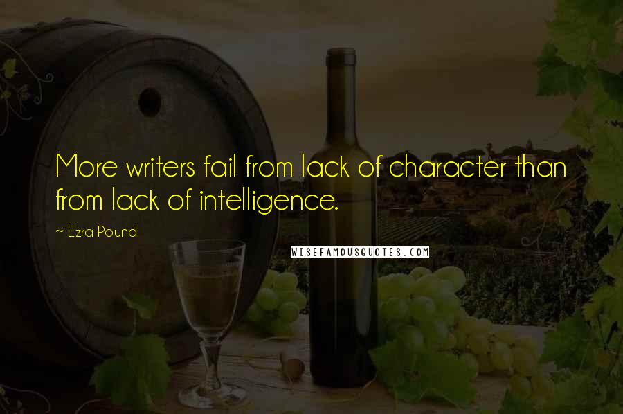 Ezra Pound Quotes: More writers fail from lack of character than from lack of intelligence.