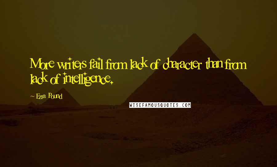 Ezra Pound Quotes: More writers fail from lack of character than from lack of intelligence.