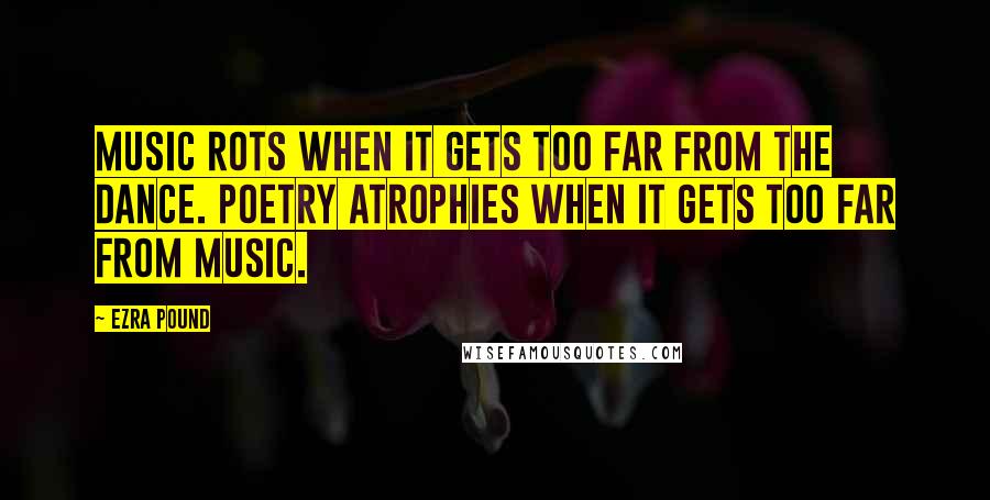 Ezra Pound Quotes: Music rots when it gets too far from the dance. Poetry atrophies when it gets too far from music.