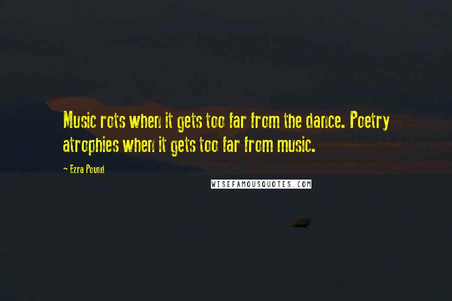 Ezra Pound Quotes: Music rots when it gets too far from the dance. Poetry atrophies when it gets too far from music.
