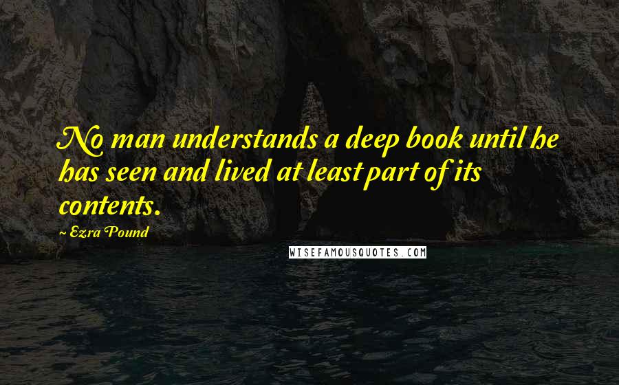 Ezra Pound Quotes: No man understands a deep book until he has seen and lived at least part of its contents.