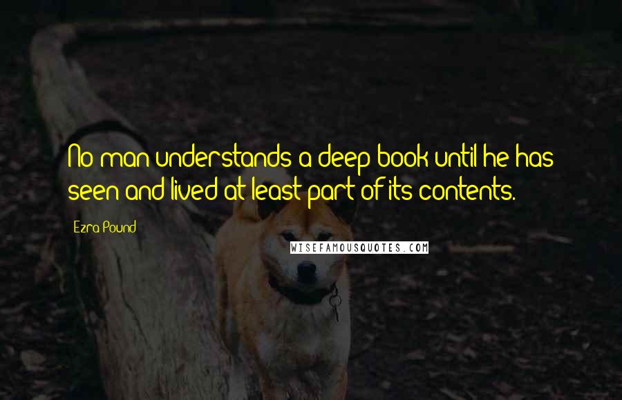 Ezra Pound Quotes: No man understands a deep book until he has seen and lived at least part of its contents.