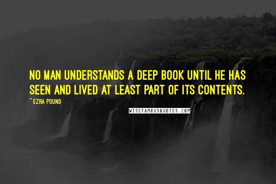 Ezra Pound Quotes: No man understands a deep book until he has seen and lived at least part of its contents.