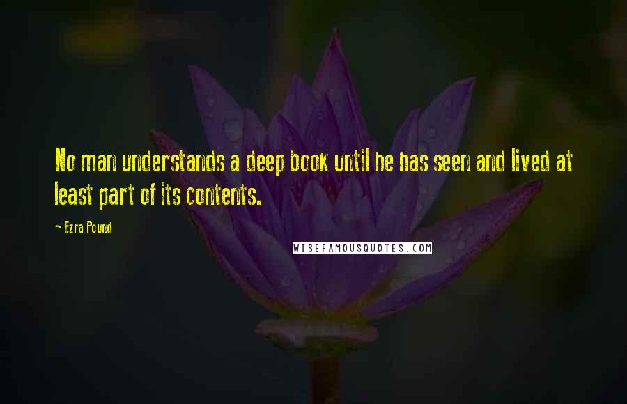 Ezra Pound Quotes: No man understands a deep book until he has seen and lived at least part of its contents.