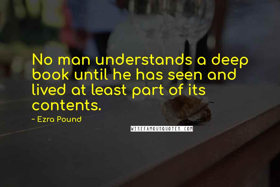 Ezra Pound Quotes: No man understands a deep book until he has seen and lived at least part of its contents.