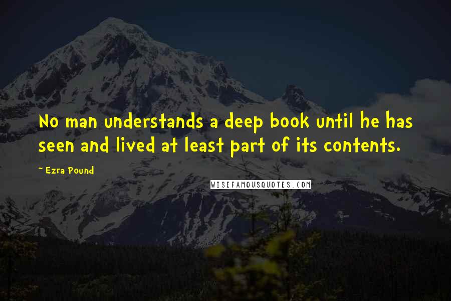 Ezra Pound Quotes: No man understands a deep book until he has seen and lived at least part of its contents.