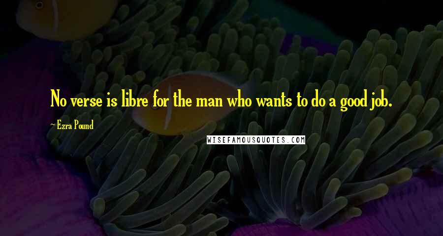 Ezra Pound Quotes: No verse is libre for the man who wants to do a good job.